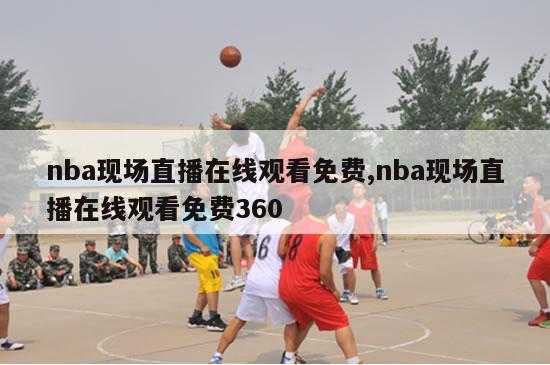 nba现场直播在线观看免费,nba现场直播在线观看免费360