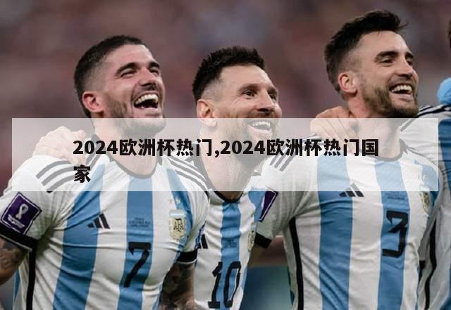 2024欧洲杯热门,2024欧洲杯热门国家