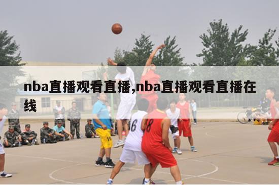 nba直播观看直播,nba直播观看直播在线